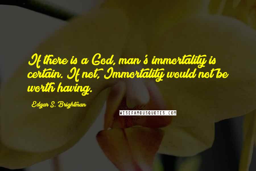 Edgar S. Brightman quotes: If there is a God, man's immortality is certain. If not, Immortality would not be worth having.