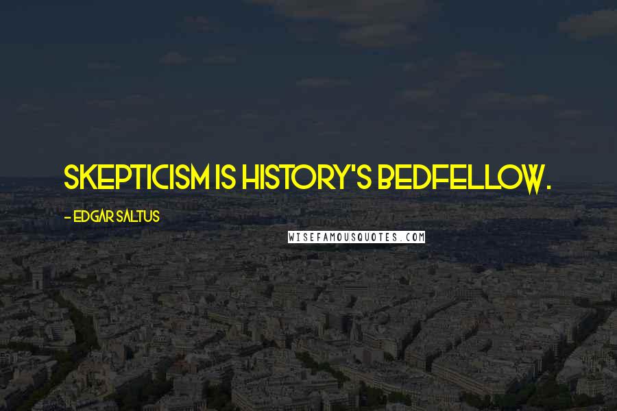 Edgar Saltus quotes: Skepticism is history's bedfellow.