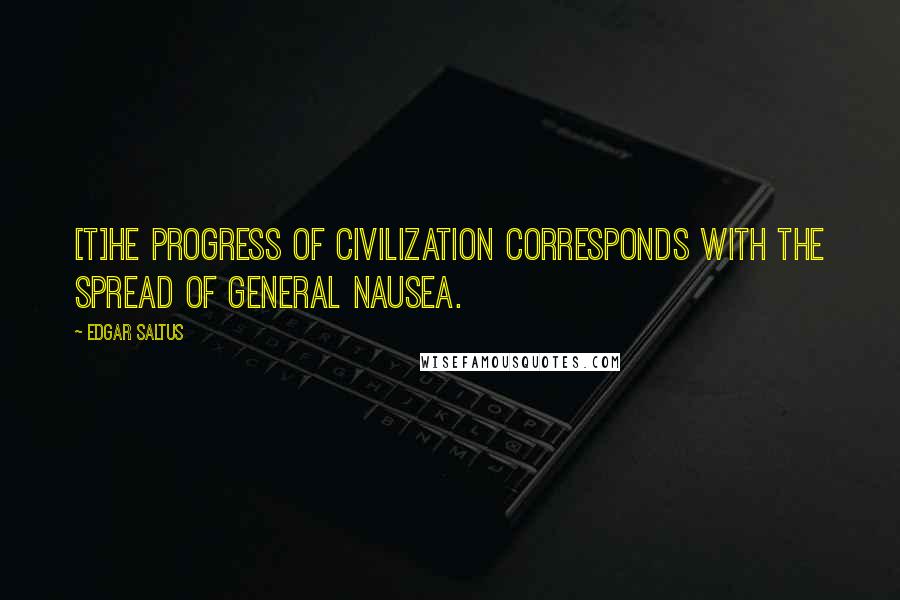 Edgar Saltus quotes: [T]he progress of civilization corresponds with the spread of general nausea.