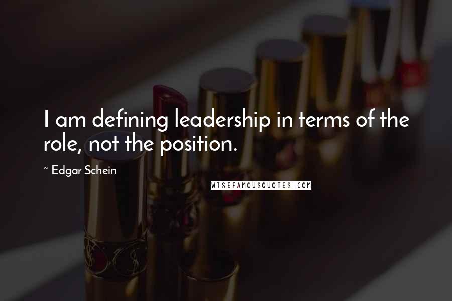 Edgar Schein quotes: I am defining leadership in terms of the role, not the position.