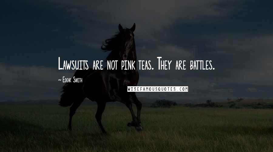 Edgar Smith quotes: Lawsuits are not pink teas. They are battles.