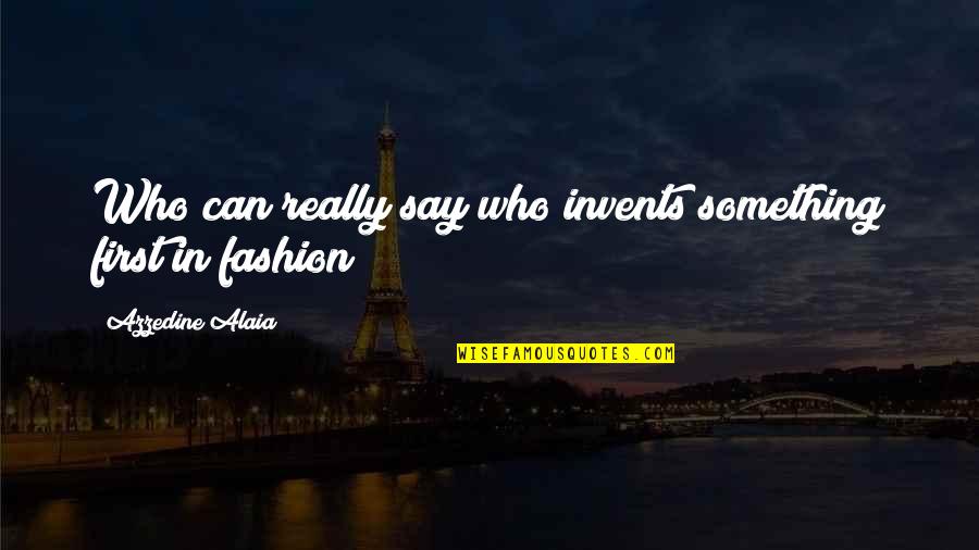 Edgar Tolle Quotes By Azzedine Alaia: Who can really say who invents something first Edgar Tolle Quotes By Azzedine Alaia: Who can really say who invents something first