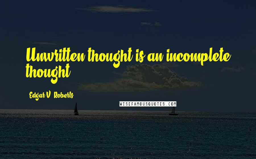 Edgar V. Roberts quotes: Unwritten thought is an incomplete thought.