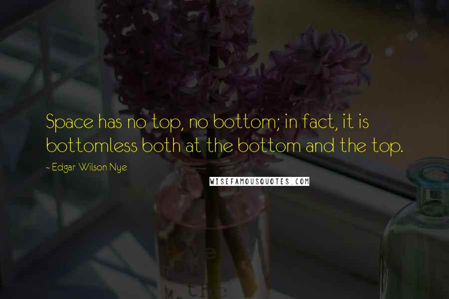 Edgar Wilson Nye quotes: Space has no top, no bottom; in fact, it is bottomless both at the bottom and the top.