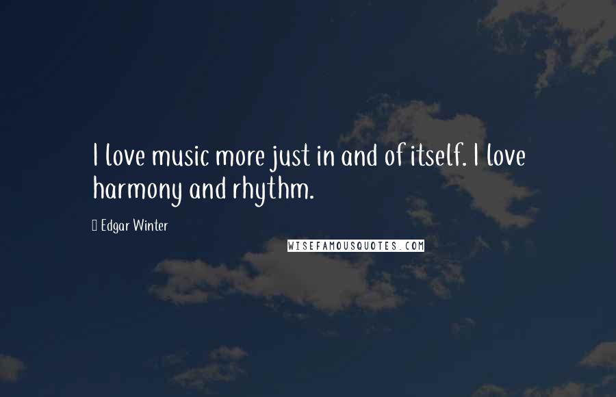 Edgar Winter quotes: I love music more just in and of itself. I love harmony and rhythm.