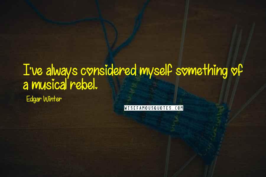 Edgar Winter quotes: I've always considered myself something of a musical rebel.