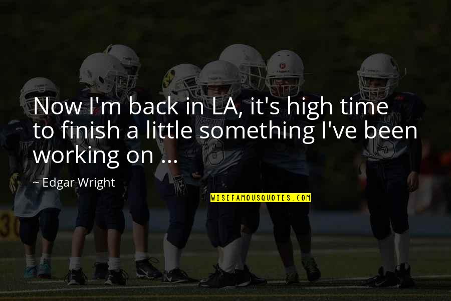 Edgar Wright Quotes By Edgar Wright: Now I'm back in LA, it's high time