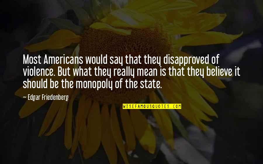 Edgar Z Friedenberg Quotes By Edgar Friedenberg: Most Americans would say that they disapproved of