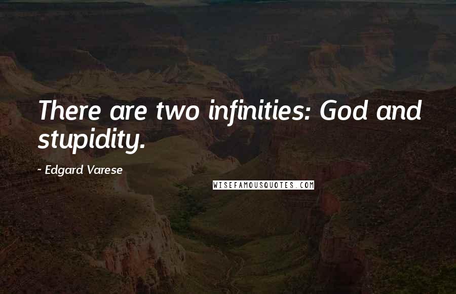Edgard Varese quotes: There are two infinities: God and stupidity.