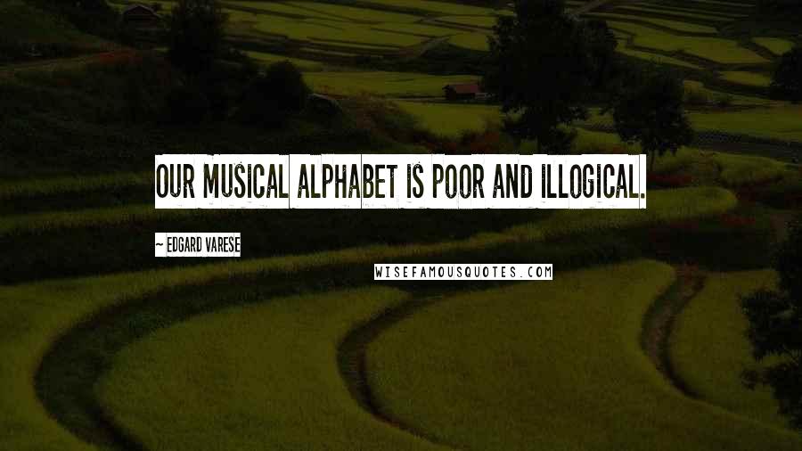 Edgard Varese quotes: Our musical alphabet is poor and illogical.