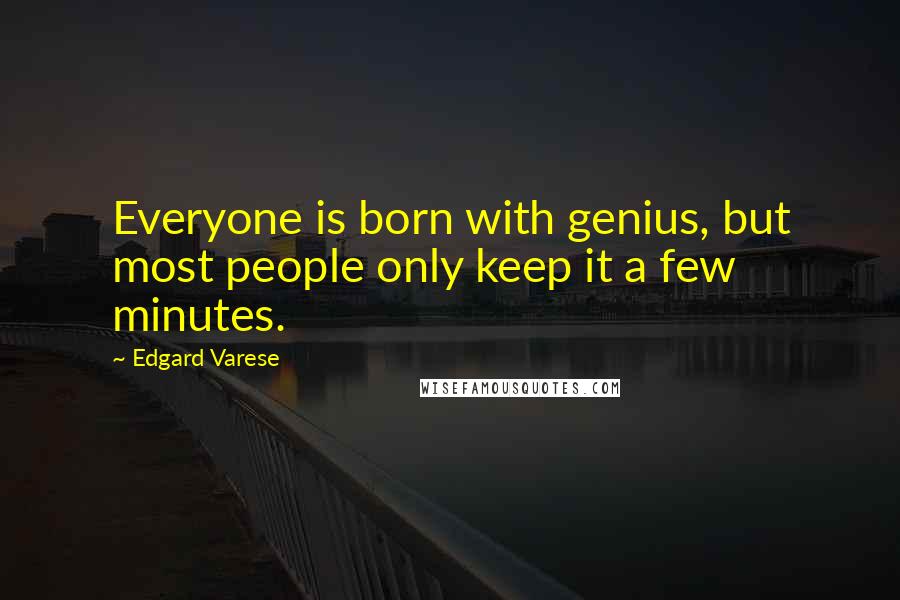 Edgard Varese quotes: Everyone is born with genius, but most people only keep it a few minutes.