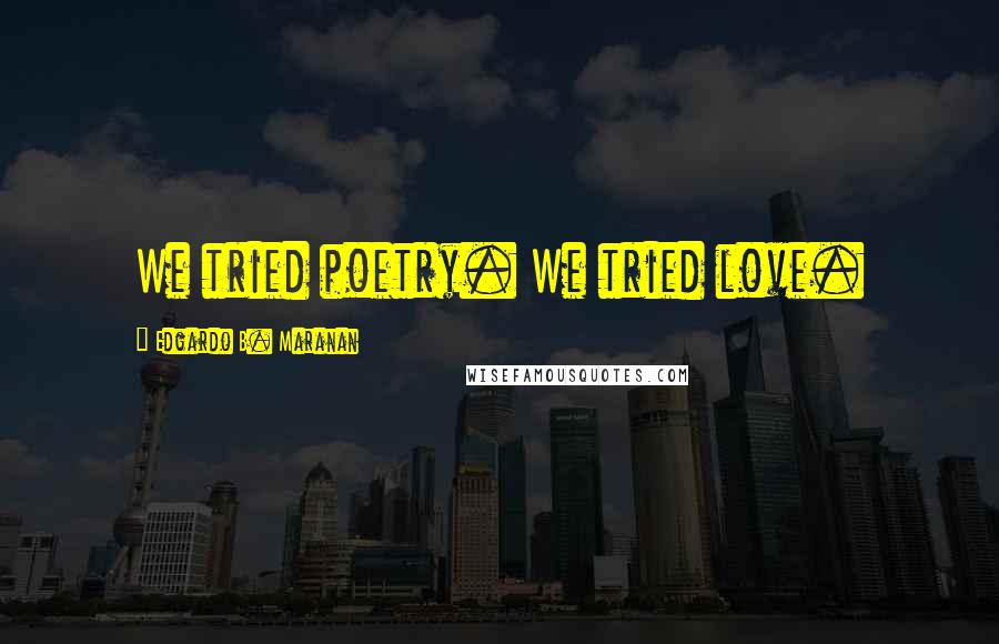 Edgardo B. Maranan quotes: We tried poetry. We tried love.