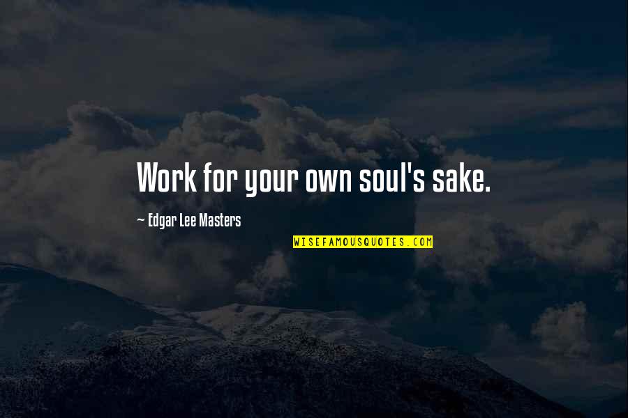 Edgar's Quotes By Edgar Lee Masters: Work for your own soul's sake.