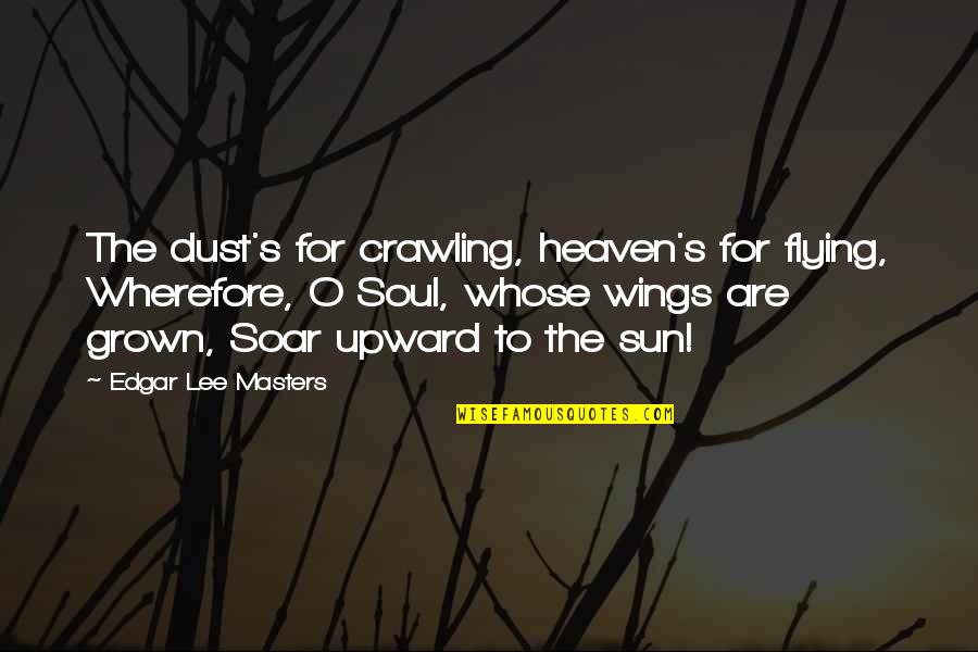 Edgar's Quotes By Edgar Lee Masters: The dust's for crawling, heaven's for flying, Wherefore,