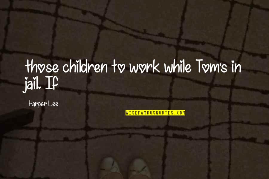 Edgcumbe Staley Quotes By Harper Lee: those children to work while Tom's in jail. Edgcumbe Staley Quotes By Harper Lee: those children to work while Tom's in jail.