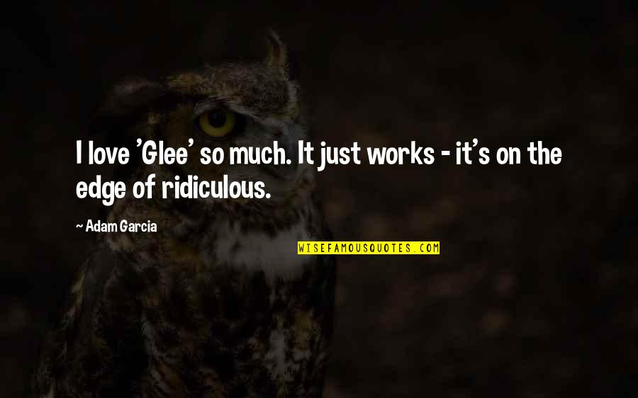 Edge Of Love Quotes By Adam Garcia: I love 'Glee' so much. It just works