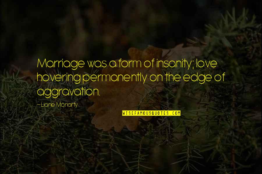 Edge Of Love Quotes By Liane Moriarty: Marriage was a form of insanity; love hovering Edge Of Love Quotes By Liane Moriarty: Marriage was a form of insanity; love hovering