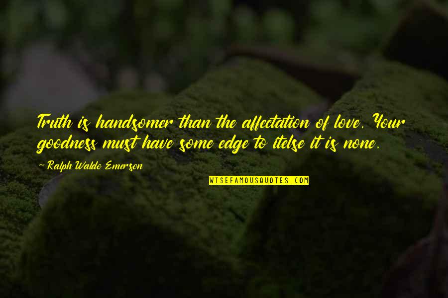 Edge Of Love Quotes By Ralph Waldo Emerson: Truth is handsomer than the affectation of love. Edge Of Love Quotes By Ralph Waldo Emerson: Truth is handsomer than the affectation of love.