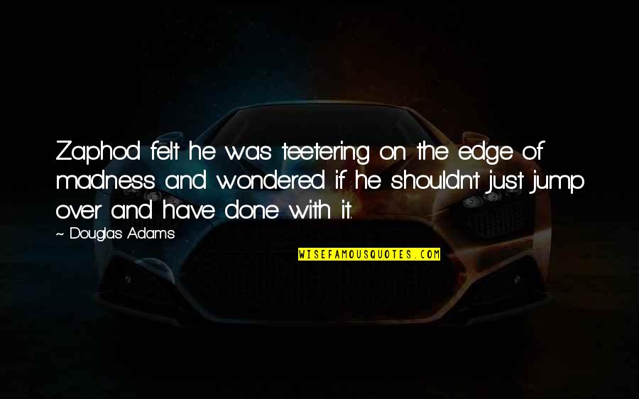 Edge Of Sanity Quotes By Douglas Adams: Zaphod felt he was teetering on the edge