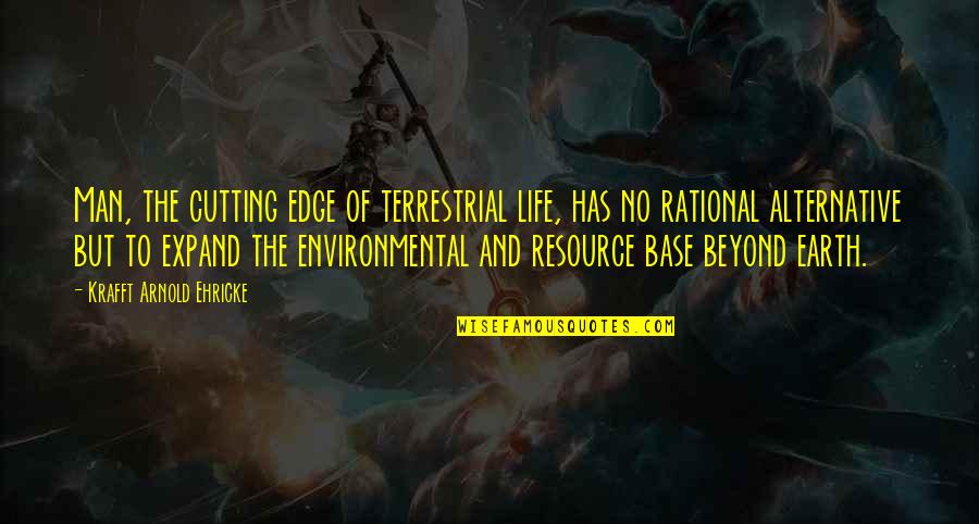 Edge Of The Earth Quotes By Krafft Arnold Ehricke: Man, the cutting edge of terrestrial life, has