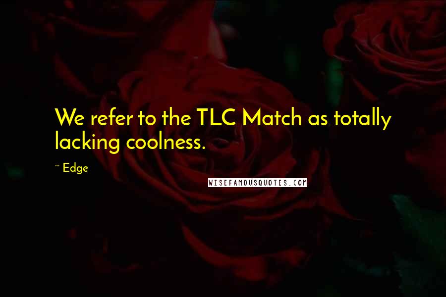 Edge quotes: We refer to the TLC Match as totally lacking coolness.