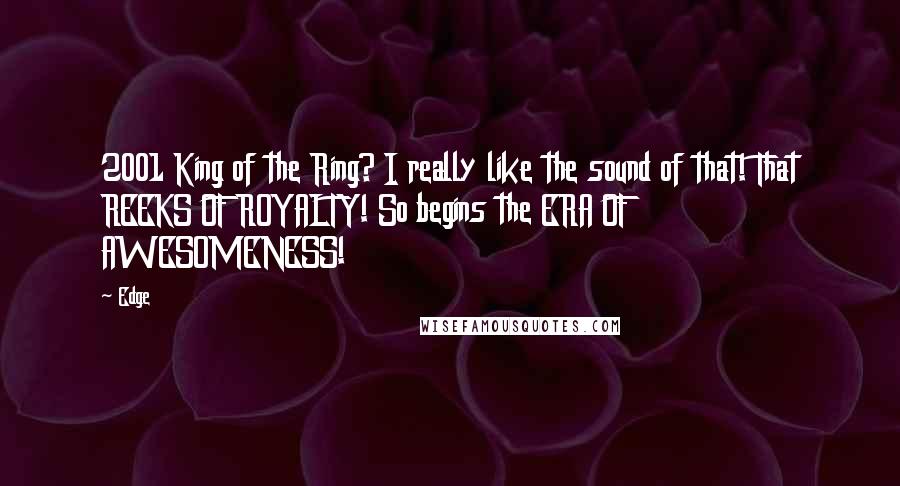 Edge quotes: 2001 King of the Ring? I really like the sound of that! That REEKS OF ROYALTY! So begins the ERA OF AWESOMENESS!