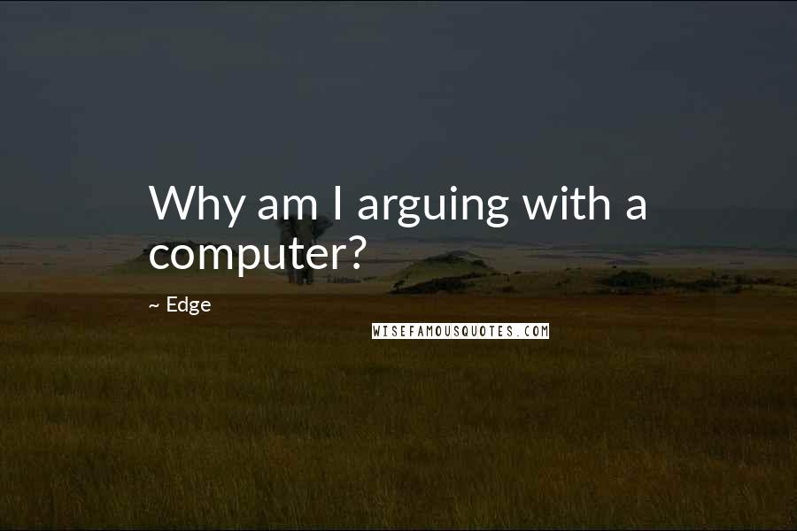 Edge quotes: Why am I arguing with a computer?