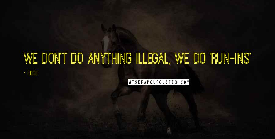 Edge quotes: We don't do anything illegal, we do 'run-ins'
