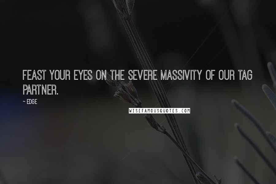 Edge quotes: Feast your eyes on the severe massivity of our tag partner.