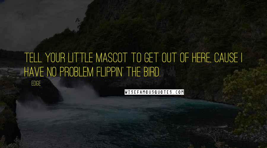 Edge quotes: Tell your little mascot to get out of here, cause I have no problem flippin' the bird.