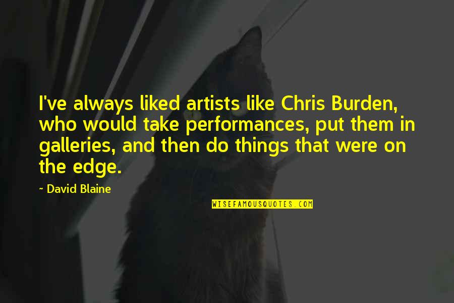 Edge Quotes By David Blaine: I've always liked artists like Chris Burden, who