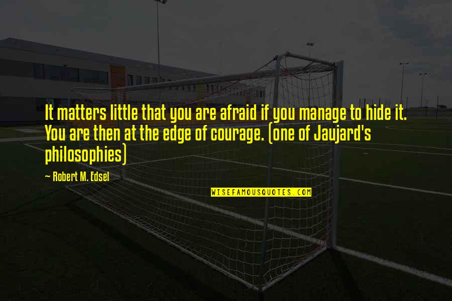 Edge Quotes By Robert M. Edsel: It matters little that you are afraid if