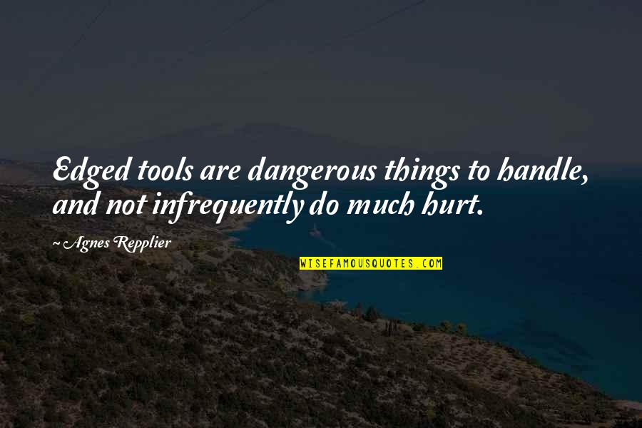 Edged Quotes By Agnes Repplier: Edged tools are dangerous things to handle, and