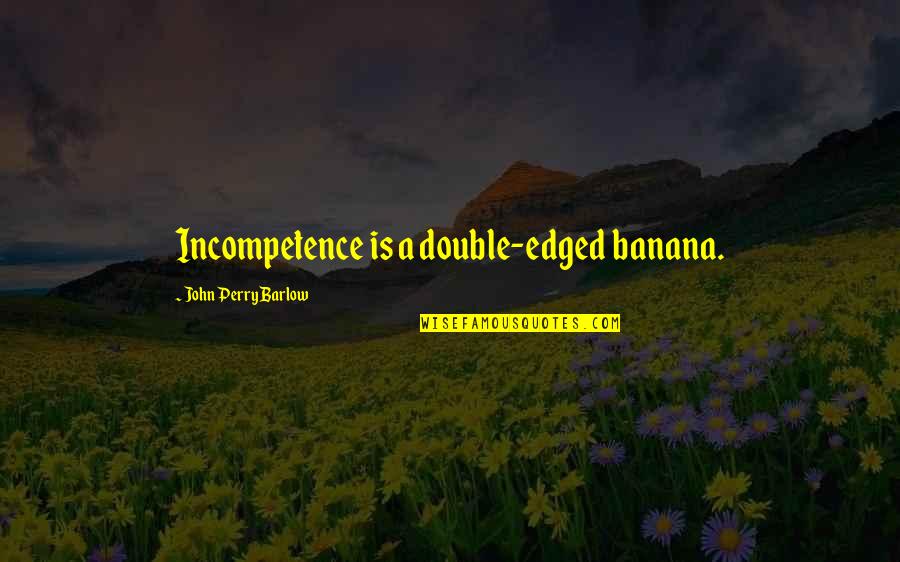 Edged Quotes By John Perry Barlow: Incompetence is a double-edged banana.