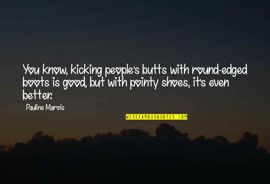 Edged Quotes By Pauline Marois: You know, kicking people's butts with round-edged boots