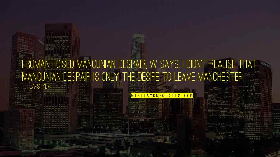 Edged Sword Quotes By Lars Iyer: I romanticised Mancunian despair, W says. I didn't Edged Sword Quotes By Lars Iyer: I romanticised Mancunian despair, W says. I didn't