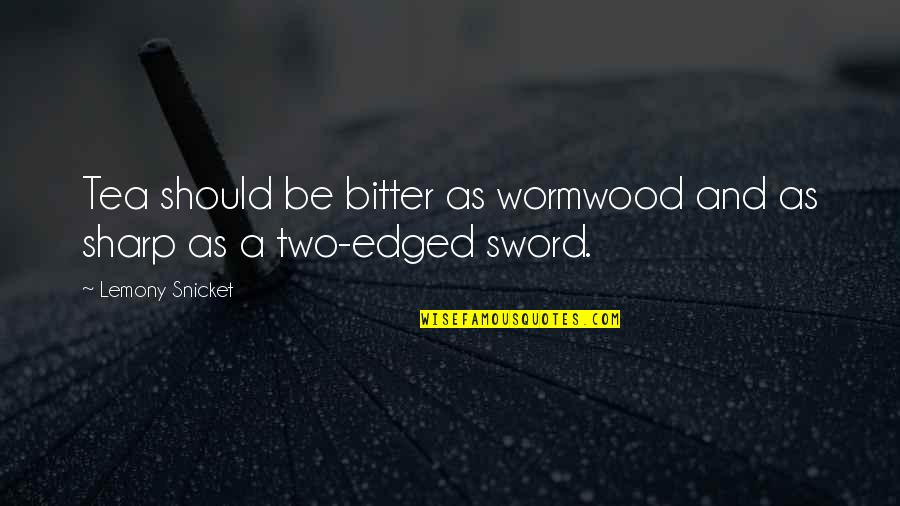 Edged Sword Quotes By Lemony Snicket: Tea should be bitter as wormwood and as Edged Sword Quotes By Lemony Snicket: Tea should be bitter as wormwood and as