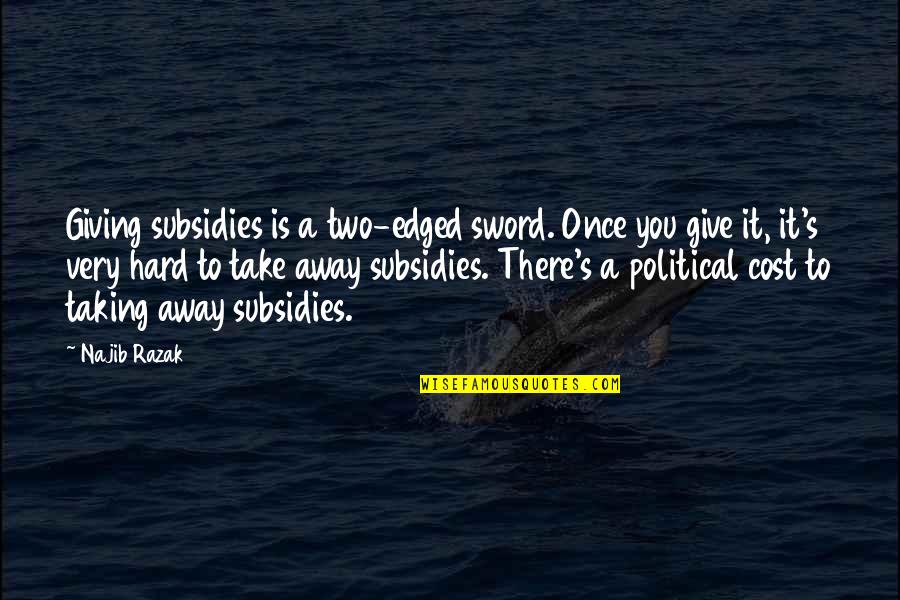Edged Sword Quotes By Najib Razak: Giving subsidies is a two-edged sword. Once you Edged Sword Quotes By Najib Razak: Giving subsidies is a two-edged sword. Once you