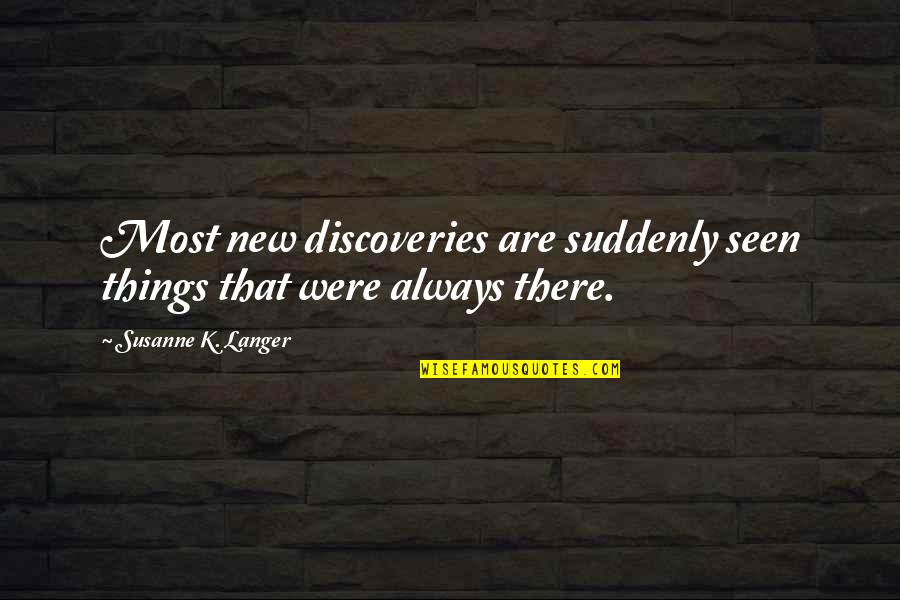 Edgemar Center Quotes By Susanne K. Langer: Most new discoveries are suddenly seen things that