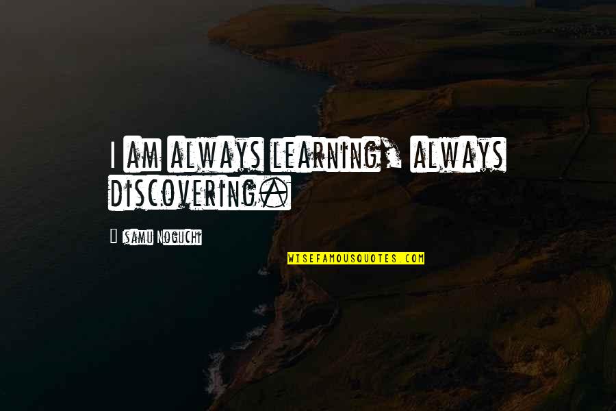 Edgemark Quotes By Isamu Noguchi: I am always learning, always discovering. Edgemark Quotes By Isamu Noguchi: I am always learning, always discovering.