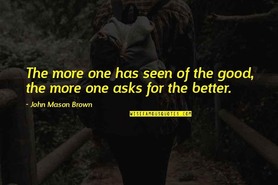 Edger Allen Poe Quotes By John Mason Brown: The more one has seen of the good,