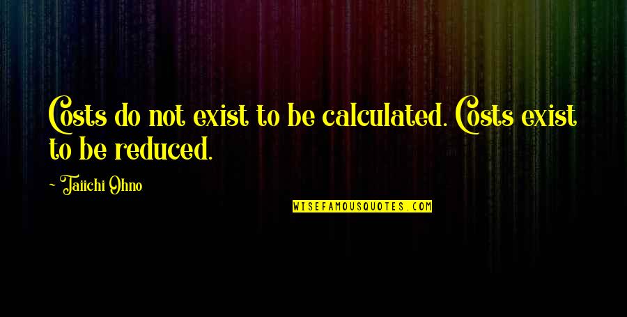 Edgerley Pest Quotes By Taiichi Ohno: Costs do not exist to be calculated. Costs