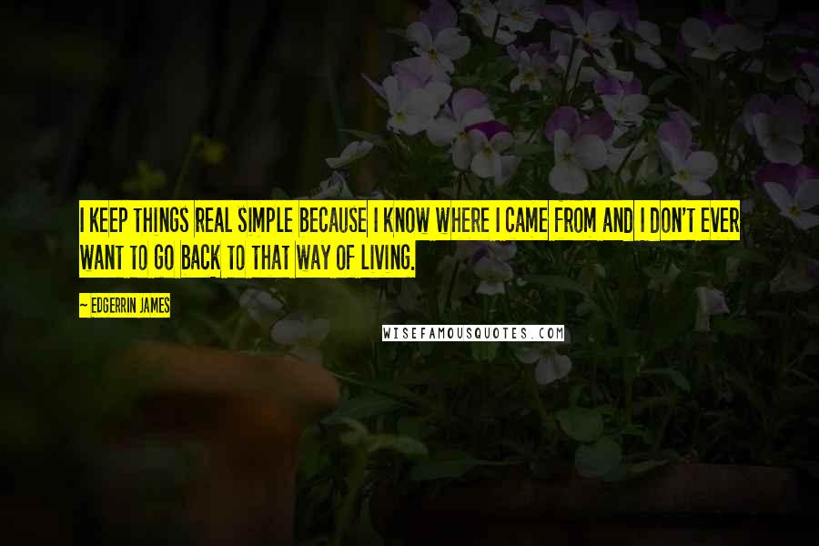 Edgerrin James quotes: I keep things real simple because I know where I came from and I don't ever want to go back to that way of living.