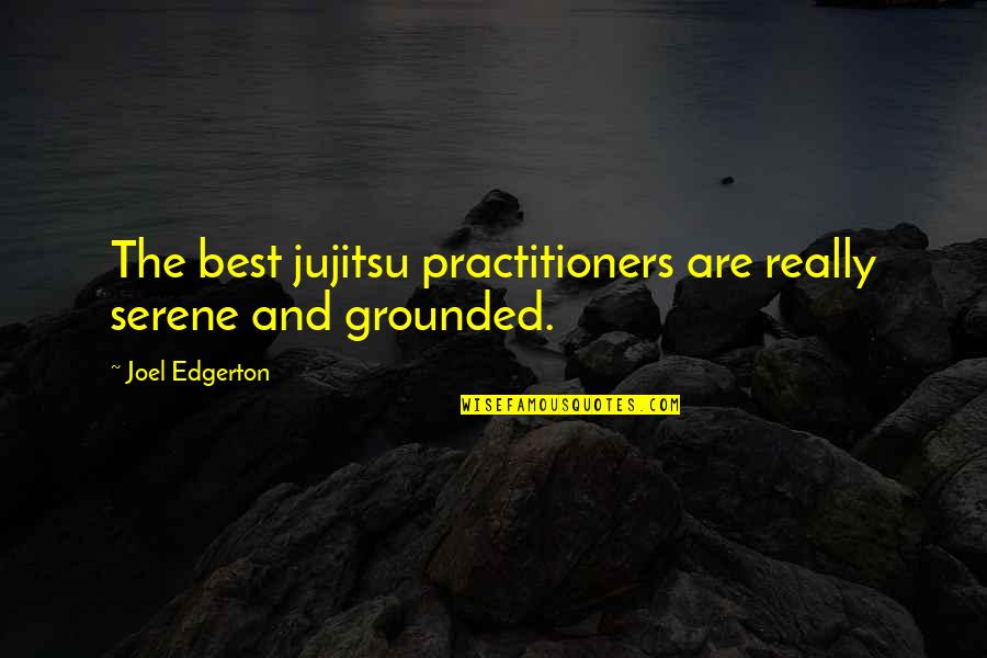 Edgerton Quotes By Joel Edgerton: The best jujitsu practitioners are really serene and