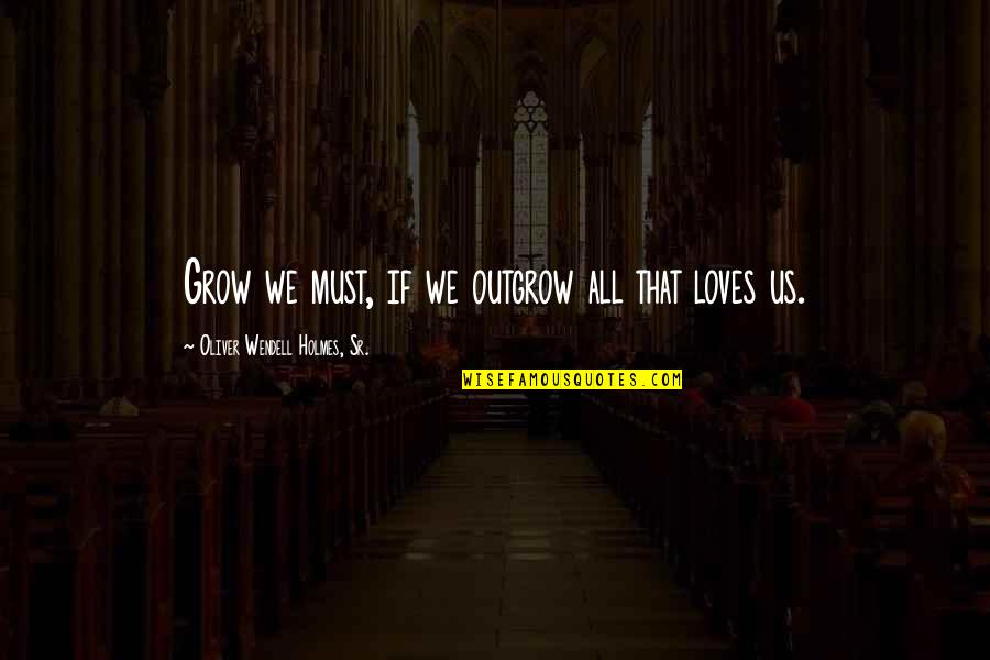 Edges Of A Cube Quotes By Oliver Wendell Holmes, Sr.: Grow we must, if we outgrow all that Edges Of A Cube Quotes By Oliver Wendell Holmes, Sr.: Grow we must, if we outgrow all that