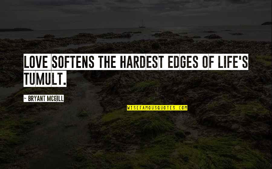 Edges Quotes By Bryant McGill: Love softens the hardest edges of life's tumult.