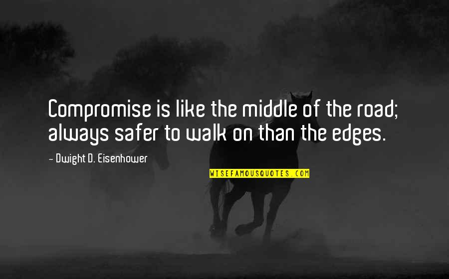 Edges Quotes By Dwight D. Eisenhower: Compromise is like the middle of the road;