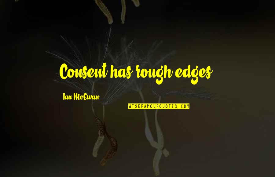 Edges Quotes By Ian McEwan: Consent has rough edges.