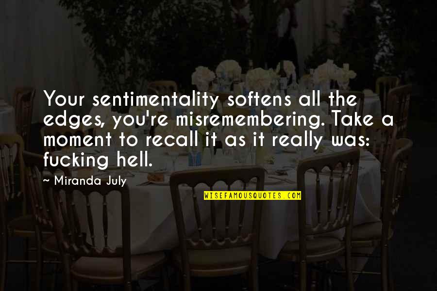 Edges Quotes By Miranda July: Your sentimentality softens all the edges, you're misremembering.