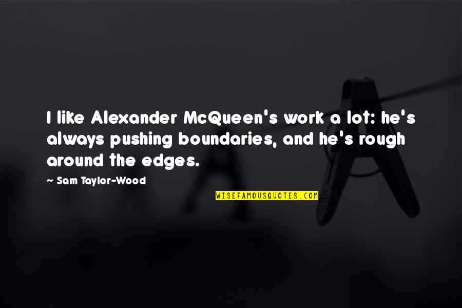 Edges Quotes By Sam Taylor-Wood: I like Alexander McQueen's work a lot: he's